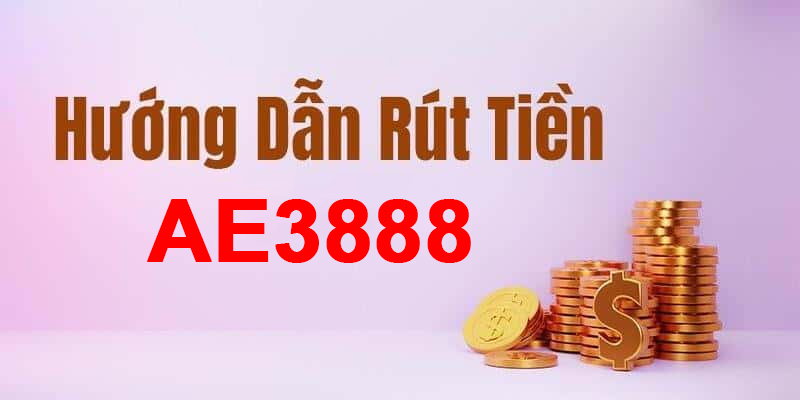 Hướng dẫn rút tiền tại Ae888 nhanh chóng thuận tiện